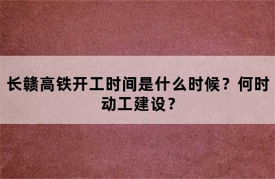 长赣高铁开工时间是什么时候？何时动工建设？