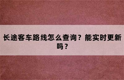 长途客车路线怎么查询？能实时更新吗？