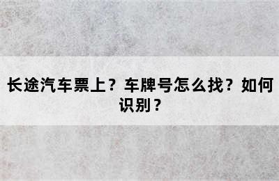 长途汽车票上？车牌号怎么找？如何识别？