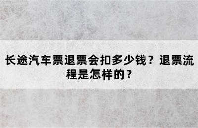 长途汽车票退票会扣多少钱？退票流程是怎样的？