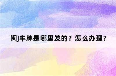 闽J车牌是哪里发的？怎么办理？