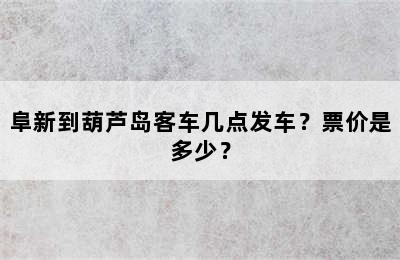 阜新到葫芦岛客车几点发车？票价是多少？