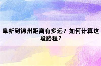 阜新到锦州距离有多远？如何计算这段路程？