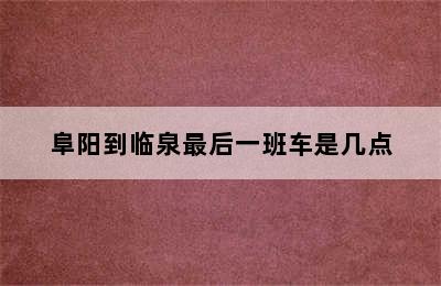 阜阳到临泉最后一班车是几点