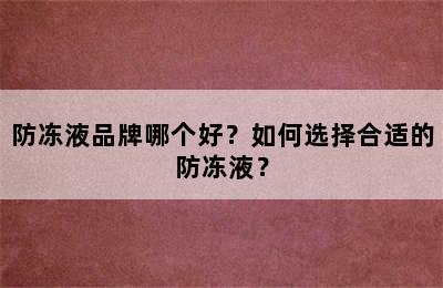 防冻液品牌哪个好？如何选择合适的防冻液？