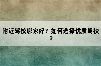 附近驾校哪家好？如何选择优质驾校？