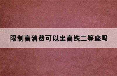 限制高消费可以坐高铁二等座吗