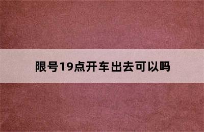 限号19点开车出去可以吗