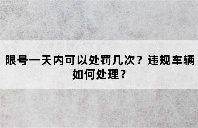 限号一天内可以处罚几次？违规车辆如何处理？