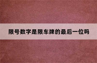 限号数字是限车牌的最后一位吗