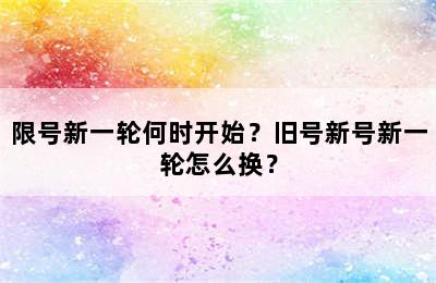 限号新一轮何时开始？旧号新号新一轮怎么换？