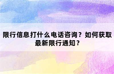 限行信息打什么电话咨询？如何获取最新限行通知？