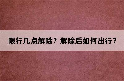 限行几点解除？解除后如何出行？