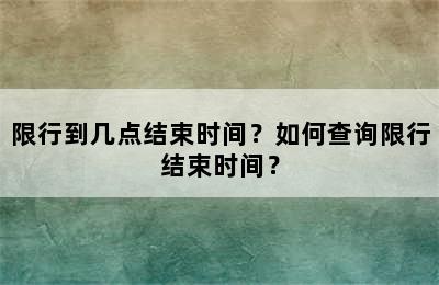 限行到几点结束时间？如何查询限行结束时间？