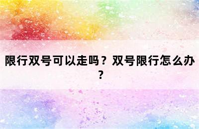 限行双号可以走吗？双号限行怎么办？