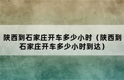 陕西到石家庄开车多少小时（陕西到石家庄开车多少小时到达）