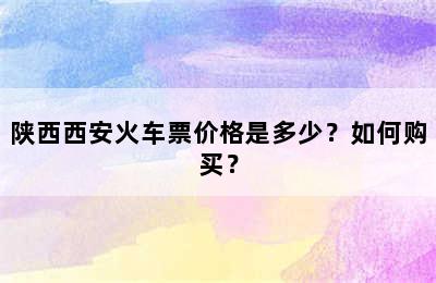 陕西西安火车票价格是多少？如何购买？