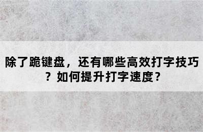 除了跪键盘，还有哪些高效打字技巧？如何提升打字速度？