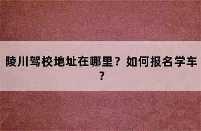 陵川驾校地址在哪里？如何报名学车？