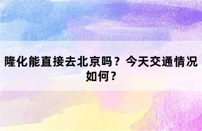 隆化能直接去北京吗？今天交通情况如何？