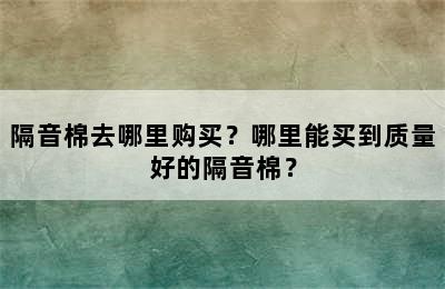 隔音棉去哪里购买？哪里能买到质量好的隔音棉？