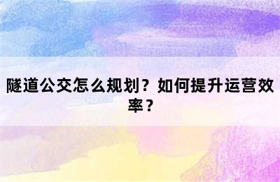 隧道公交怎么规划？如何提升运营效率？