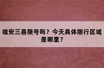 雄安三县限号吗？今天具体限行区域是哪里？