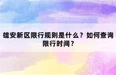 雄安新区限行规则是什么？如何查询限行时间？