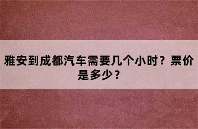 雅安到成都汽车需要几个小时？票价是多少？