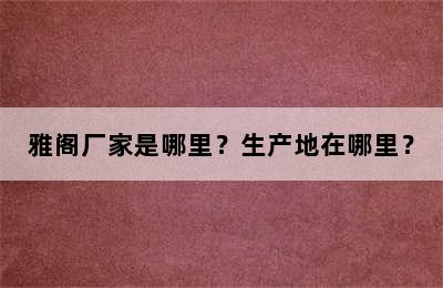 雅阁厂家是哪里？生产地在哪里？