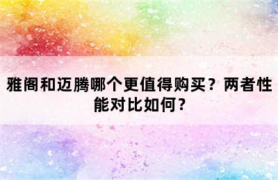 雅阁和迈腾哪个更值得购买？两者性能对比如何？