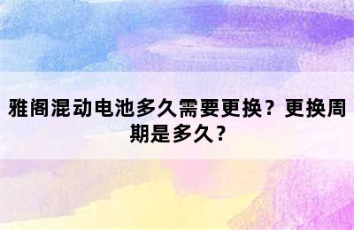 雅阁混动电池多久需要更换？更换周期是多久？