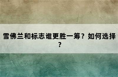 雪佛兰和标志谁更胜一筹？如何选择？