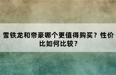 雪铁龙和帝豪哪个更值得购买？性价比如何比较？