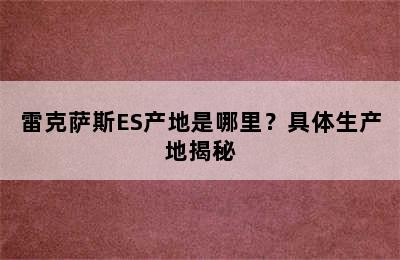 雷克萨斯ES产地是哪里？具体生产地揭秘