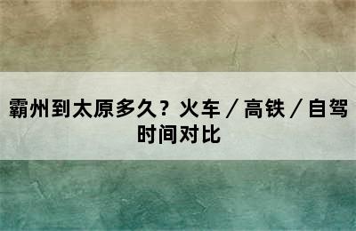 霸州到太原多久？火车／高铁／自驾时间对比