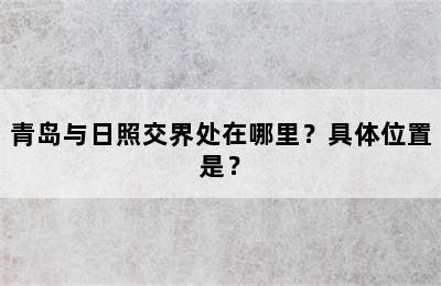 青岛与日照交界处在哪里？具体位置是？
