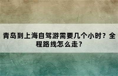 青岛到上海自驾游需要几个小时？全程路线怎么走？