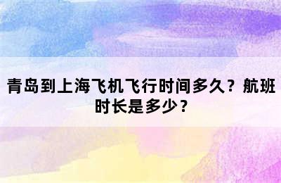 青岛到上海飞机飞行时间多久？航班时长是多少？