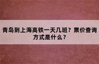 青岛到上海高铁一天几班？票价查询方式是什么？