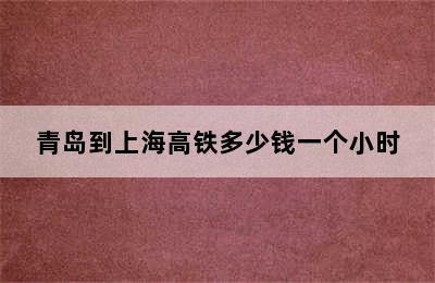 青岛到上海高铁多少钱一个小时