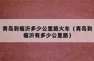 青岛到临沂多少公里路火车（青岛到临沂有多少公里路）