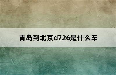 青岛到北京d726是什么车