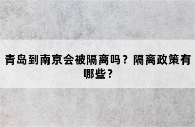 青岛到南京会被隔离吗？隔离政策有哪些？