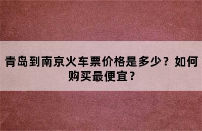 青岛到南京火车票价格是多少？如何购买最便宜？