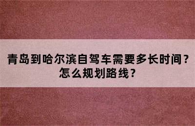 青岛到哈尔滨自驾车需要多长时间？怎么规划路线？