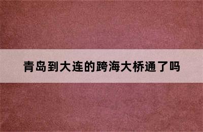 青岛到大连的跨海大桥通了吗