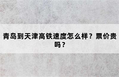 青岛到天津高铁速度怎么样？票价贵吗？