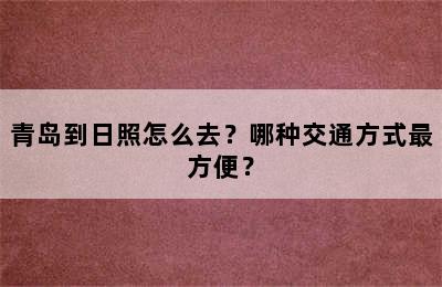 青岛到日照怎么去？哪种交通方式最方便？