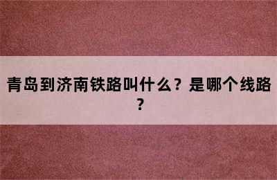 青岛到济南铁路叫什么？是哪个线路？